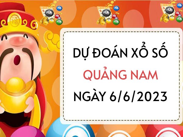 Dự đoán KQ xổ số Quảng Nam ngày 6/6/2023 thứ 3 hôm nay