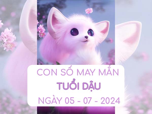 Con số dễ về tuổi Dậu ngày 5/7/2024 ngày 5/7/2024 thứ 6 hôm nay